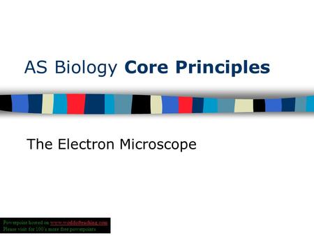 AS Biology Core Principles The Electron Microscope Powerpoint hosted on www.worldofteaching.comwww.worldofteaching.com Please visit for 100’s more free.