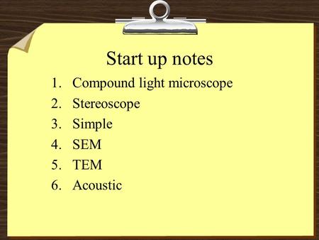 Start up notes 1.Compound light microscope 2.Stereoscope 3.Simple 4.SEM 5.TEM 6.Acoustic.