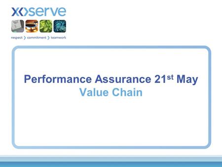 Performance Assurance 21 st May Value Chain. Value Chain Xoserve would like to propose an approach to further aid the development of the Performance Assurance.