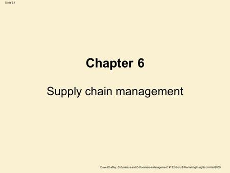 Slide 6.1 Dave Chaffey, E-Business and E-Commerce Management, 4 th Edition, © Marketing Insights Limited 2009 Supply chain management Chapter 6.