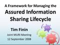 Assured Information Sharing Lifecycle A Framework for Managing the Assured Information Sharing Lifecycle Tim Finin Joint MURI Meeting 12 September 2008.