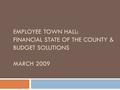EMPLOYEE TOWN HALL: FINANCIAL STATE OF THE COUNTY & BUDGET SOLUTIONS MARCH 2009.