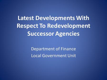 Latest Developments With Respect To Redevelopment Successor Agencies Department of Finance Local Government Unit.