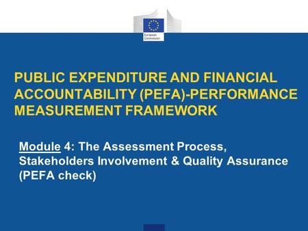 PUBLIC EXPENDITURE AND FINANCIAL ACCOUNTABILITY (PEFA)-PERFORMANCE MEASUREMENT FRAMEWORK Module 4: The Assessment Process, Stakeholders Involvement & Quality.