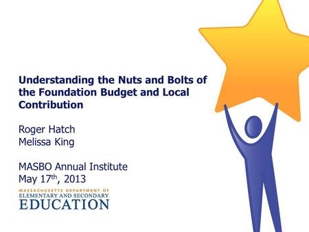 Understanding the Nuts and Bolts of the Foundation Budget and Local Contribution Roger Hatch Melissa King MASBO Annual Institute May 17 th, 2013.