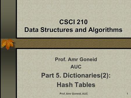 Prof. Amr Goneid, AUC1 CSCI 210 Data Structures and Algorithms Prof. Amr Goneid AUC Part 5. Dictionaries(2): Hash Tables.