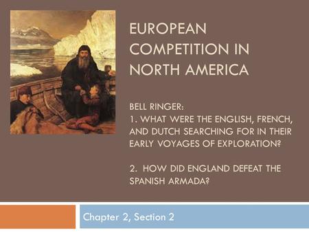 EUROPEAN COMPETITION IN NORTH AMERICA BELL RINGER: 1. WHAT WERE THE ENGLISH, FRENCH, AND DUTCH SEARCHING FOR IN THEIR EARLY VOYAGES OF EXPLORATION? 2.