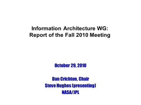 Information Architecture WG: Report of the Fall 2010 Meeting October 29, 2010 Dan Crichton, Chair Steve Hughes (presenting) NASA/JPL.