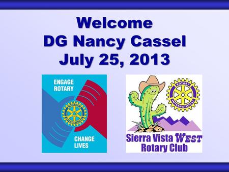 Welcome DG Nancy Cassel July 25, 2013. Club Leadership Club Leadership Elected Officers President – Mike VP Membership – Richard VP Service Projects –