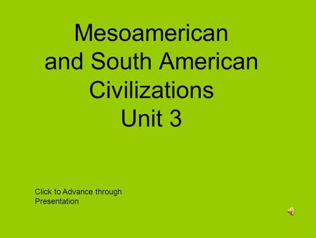 Mesoamerican and South American Civilizations Unit 3 Click to Advance through Presentation.