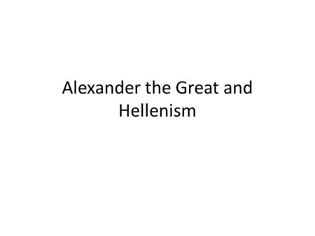 Alexander the Great and Hellenism. Agenda Bell Ringer: What makes a civilization “Classical”? 1.Brief Lecture on Hellenism and Alexander the Great. 2.Overview.