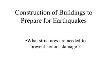 Construction of Buildings to Prepare for Earthquakes What structures are needed to prevent serious damage ?