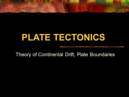 PLATE TECTONICS Theory of Continental Drift, Plate Boundaries.