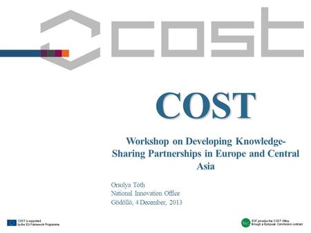 COST Workshop on Developing Knowledge- Sharing Partnerships in Europe and Central Asia Orsolya Tóth National Innovation Office Gödöllő, 4 December, 2013.