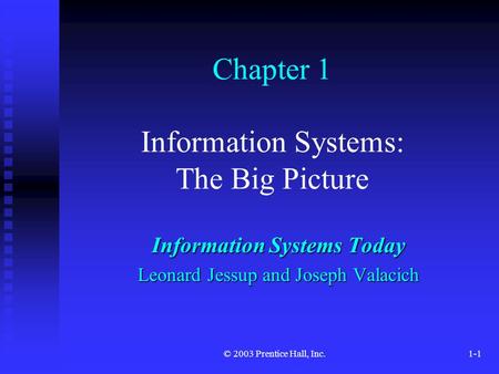 © 2003 Prentice Hall, Inc.1-1 Chapter 1 Information Systems: The Big Picture Information Systems Today Leonard Jessup and Joseph Valacich.