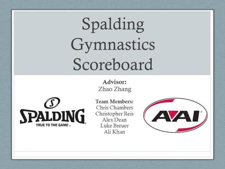 Spalding Gymnastics Scoreboard Advisor: Zhao Zhang Team Members: Chris Chambers Christopher Reis Alex Dean Luke Breuer Ali Khan.