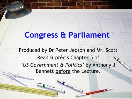 Congress & Parliament Produced by Dr Peter Jepson and Mr. Scott Read & précis Chapter 5 of ‘US Government & Politics’ by Anthony J Bennett before the Lecture.