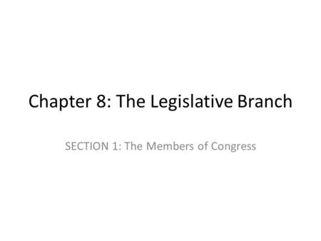 Chapter 8: The Legislative Branch SECTION 1: The Members of Congress.