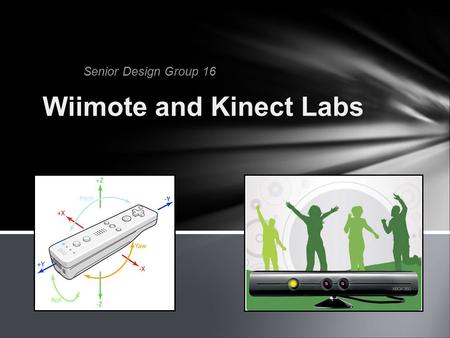 Senior Design Group 16 Wiimote and Kinect Labs. Brenton Hankins - Team Leader Jeff Kramer - Communications Liaison Rick Hanton - Team Webmaster Harsh.