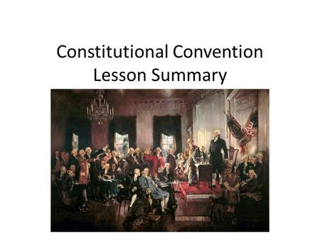 Constitutional Convention Lesson Summary. 1 st major Debate “Should we make changes to Articles of Confederation or get something new?” – Decision: Start.