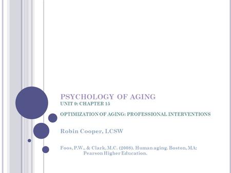 PSYCHOLOGY OF AGING UNIT 9: CHAPTER 15 OPTIMIZATION OF AGING: PROFESSIONAL INTERVENTIONS Robin Cooper, LCSW Foos, P.W., & Clark, M.C. (2008). Human aging.