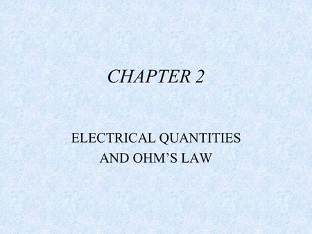 CHAPTER 2 ELECTRICAL QUANTITIES AND OHM’S LAW. OBJECTIVE. AFTER TODAY, STUDENTS WILL UNDERSTAND THE ELECTRICAL VALUES OF AMPS, VOLTS, OHMS,AND WATTS.