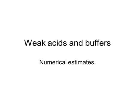 Weak acids and buffers Numerical estimates.. Weak acids Weak acids are characterized by less than 100% dissociation. A “weak” acid is not necessarily.