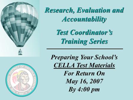 Research, Evaluation and Accountability Test Coordinator’s Training Series Preparing Your School’s CELLA Test Materials For Return On May 16, 2007 By 4:00.