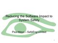 1 Reducing the Software Impact to System Safety Paul Mayo – SafeEng Limited.