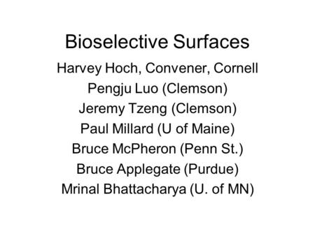 Bioselective Surfaces Harvey Hoch, Convener, Cornell Pengju Luo (Clemson) Jeremy Tzeng (Clemson) Paul Millard (U of Maine) Bruce McPheron (Penn St.) Bruce.