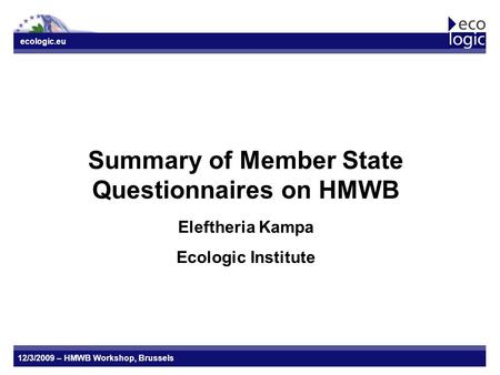 Ecologic.eu 12/3/2009 – HMWB Workshop, Brussels Summary of Member State Questionnaires on HMWB Eleftheria Kampa Ecologic Institute.