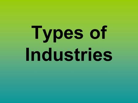 Types of Industries. Essential Question What are the different types of industries?