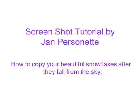 Screen Shot Tutorial by Jan Personette How to copy your beautiful snowflakes after they fall from the sky.