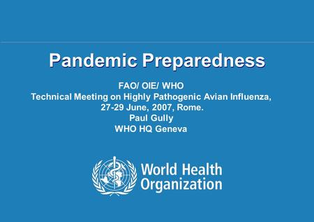 Pandemic Preparedness Rome | 27-29 June 2007 1 |1 | Pandemic Preparedness FAO/ OIE/ WHO Technical Meeting on Highly Pathogenic Avian Influenza, 27-29 June,