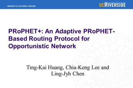 PRoPHET+: An Adaptive PRoPHET- Based Routing Protocol for Opportunistic Network Ting-Kai Huang, Chia-Keng Lee and Ling-Jyh Chen.