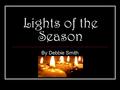 Lights of the Season By Debbie Smith. Christmas Christmas is celebrated on December 25 th. Some people hang lights on their houses. Evergreen trees are.