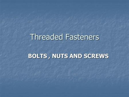 Threaded Fasteners BOLTS, NUTS AND SCREWS. Threaded Fasteners Fastener is any device used to connect or join two or more parts/components. Fastener is.