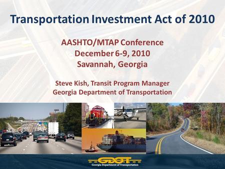Transportation Investment Act of 2010 AASHTO/MTAP Conference December 6-9, 2010 Savannah, Georgia Steve Kish, Transit Program Manager Georgia Department.