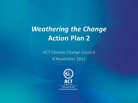 Weathering the Change Action Plan 2 ACT Climate Change Council 8 November 2011.