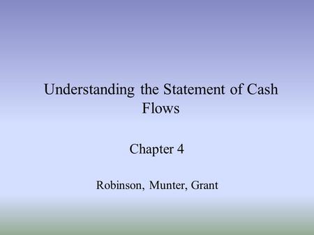 Understanding the Statement of Cash Flows Chapter 4 Robinson, Munter, Grant.