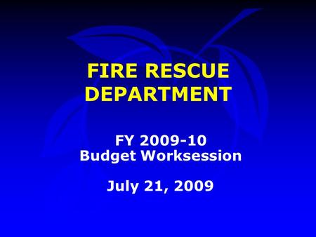 FIRE RESCUE DEPARTMENT FY 2009-10 Budget Worksession July 21, 2009.