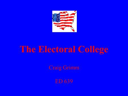 The Electoral College Craig Grimm ED 639. Electoral College - 12 Grade Government 1) What is the Electoral College? 2) Why was it created? 3) Does it.