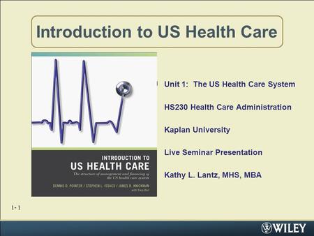 1- 1 Introduction to US Health Care UUnit 1: The US Health Care System HS230 Health Care Administration Kaplan University Live Seminar Presentation Kathy.