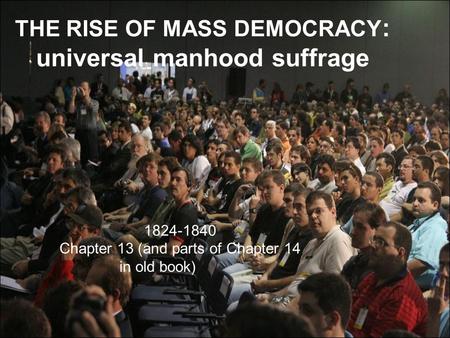 THE RISE OF MASS DEMOCRACY : universal manhood suffrage 1824-1840 Chapter 13 (and parts of Chapter 14 in old book)