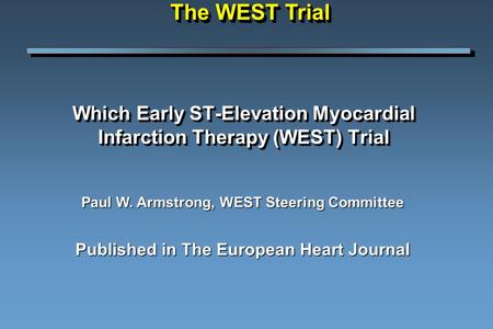 Which Early ST-Elevation Myocardial Infarction Therapy (WEST) Trial Paul W. Armstrong, WEST Steering Committee Published in The European Heart Journal.