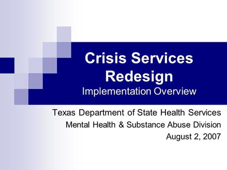 Crisis Services Redesign Implementation Overview Texas Department of State Health Services Mental Health & Substance Abuse Division August 2, 2007.