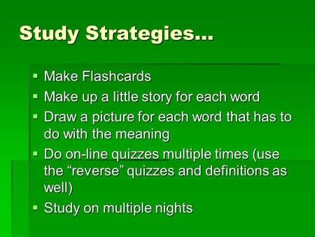 Study Strategies…  Make Flashcards  Make up a little story for each word  Draw a picture for each word that has to do with the meaning  Do on-line.