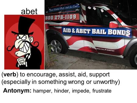 Abet (verb) to encourage, assist, aid, support (especially in something wrong or unworthy) Antonym: hamper, hinder, impede, frustrate.
