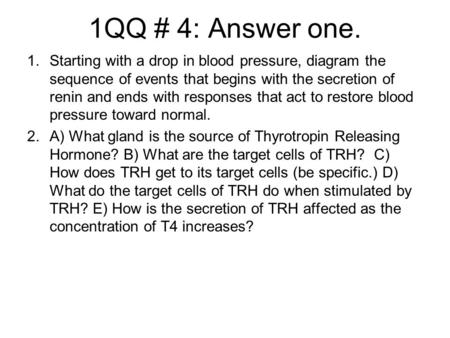 1QQ # 4: Answer one. 1.Starting with a drop in blood pressure, diagram the sequence of events that begins with the secretion of renin and ends with responses.