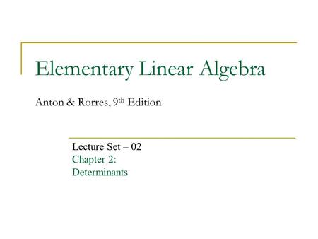 Elementary Linear Algebra Anton & Rorres, 9 th Edition Lecture Set – 02 Chapter 2: Determinants.